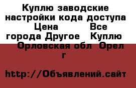Куплю заводские настройки кода доступа  › Цена ­ 100 - Все города Другое » Куплю   . Орловская обл.,Орел г.